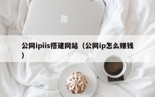 沛县公网ipiis搭建网站（公网ip怎么赚钱）