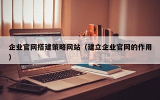 沛县企业官网搭建策略网站（建立企业官网的作用）