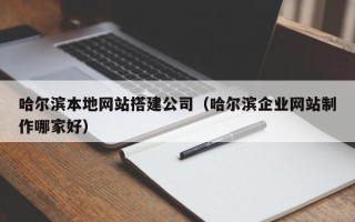 沛县哈尔滨本地网站搭建公司（哈尔滨企业网站制作哪家好）
