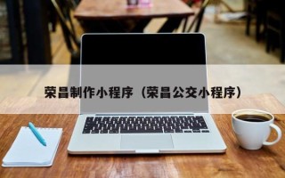 沛县荣昌制作小程序（荣昌公交小程序）