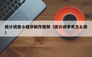沛县统计调查小程序制作视频（统计调查表怎么做）
