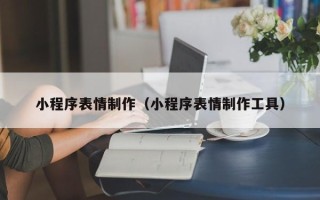 沛县小程序表情制作（小程序表情制作工具）