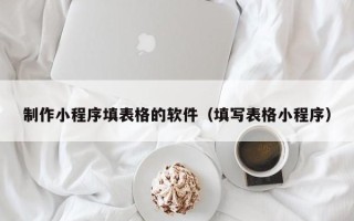 沛县制作小程序填表格的软件（填写表格小程序）