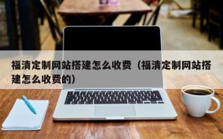 沛县福清定制网站搭建怎么收费（福清定制网站搭建怎么收费的）