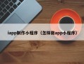 沛县iapp制作小程序（怎样做app小程序）