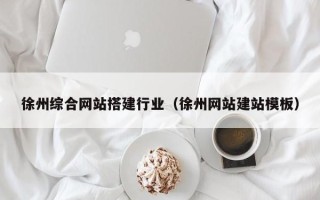 沛县徐州综合网站搭建行业（徐州网站建站模板）