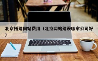 沛县北京搭建网站费用（北京网站建设哪家公司好）