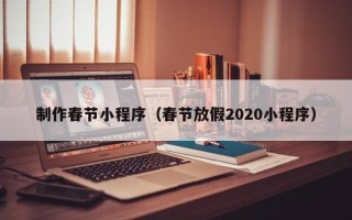 沛县制作春节小程序（春节放假2020小程序）
