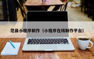 沛县范县小程序制作（小程序在线制作平台）