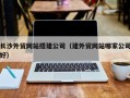 沛县长沙外贸网站搭建公司（建外贸网站哪家公司好）
