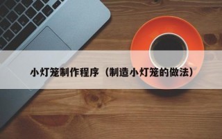 沛县小灯笼制作程序（制造小灯笼的做法）