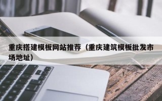 沛县重庆搭建模板网站推荐（重庆建筑模板批发市场地址）