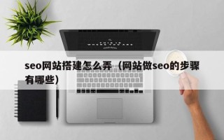 沛县seo网站搭建怎么弄（网站做seo的步骤有哪些）